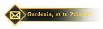 Gardenia, et tu Polaris?